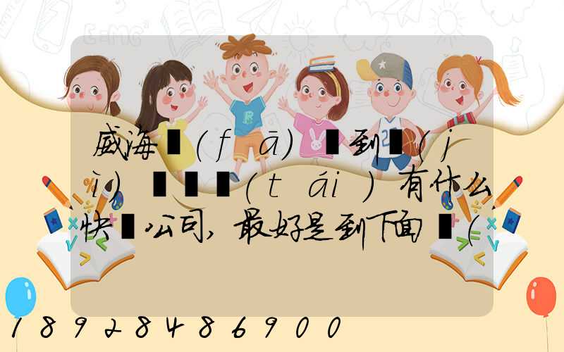 威海發(fā)貨到濟(jì)寧魚臺(tái)有什么快遞公司,最好是到下面鎮(zhèn)的。就是到家門口的...